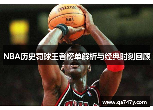 NBA历史罚球王者榜单解析与经典时刻回顾