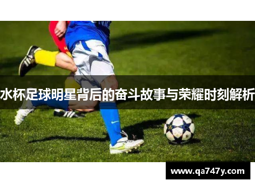 水杯足球明星背后的奋斗故事与荣耀时刻解析
