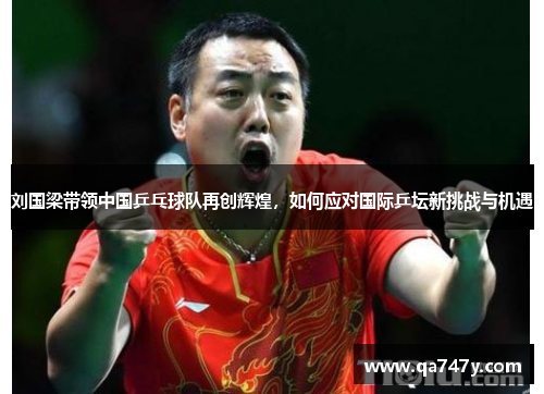 刘国梁带领中国乒乓球队再创辉煌，如何应对国际乒坛新挑战与机遇