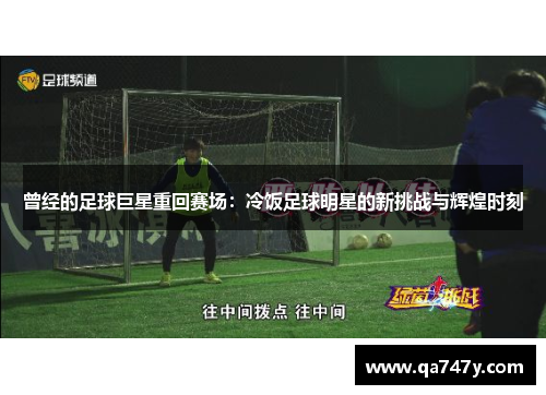 曾经的足球巨星重回赛场：冷饭足球明星的新挑战与辉煌时刻
