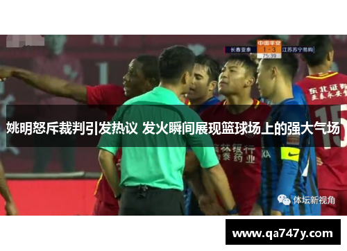 姚明怒斥裁判引发热议 发火瞬间展现篮球场上的强大气场