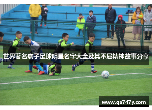 世界著名瘸子足球明星名字大全及其不屈精神故事分享