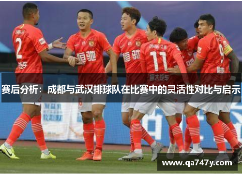 赛后分析：成都与武汉排球队在比赛中的灵活性对比与启示